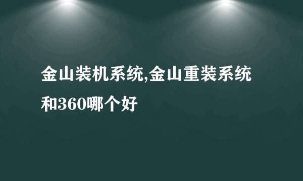 金山装机系统,金山重装系统和360哪个好