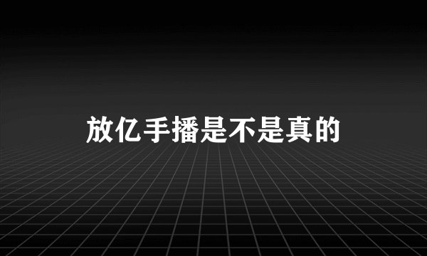 放亿手播是不是真的