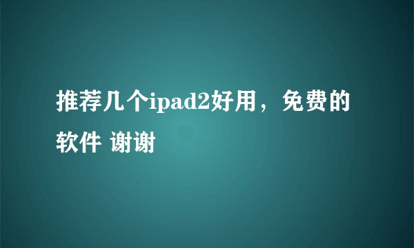 推荐几个ipad2好用，免费的软件 谢谢