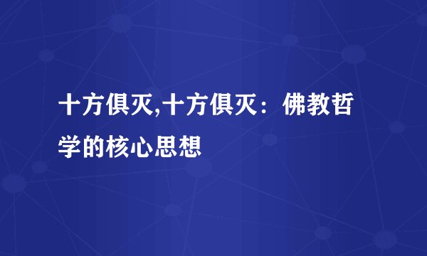 十方俱灭,十方俱灭：佛教哲学的核心思想