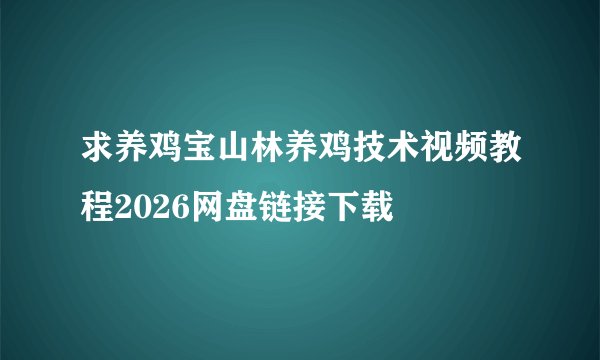 求养鸡宝山林养鸡技术视频教程2026网盘链接下载