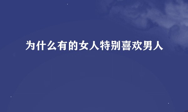 为什么有的女人特别喜欢男人
