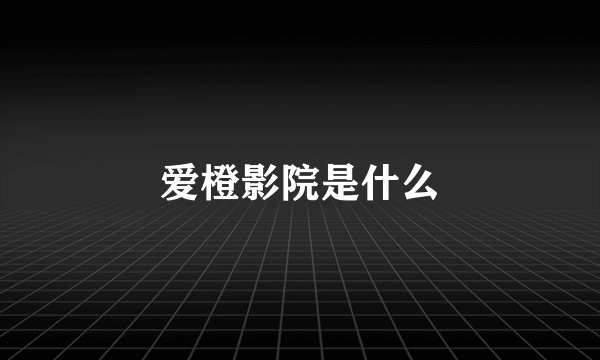 爱橙影院是什么