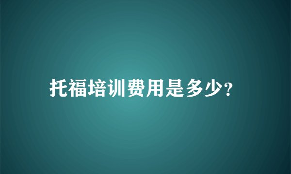 托福培训费用是多少?
