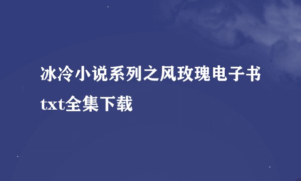 冰冷小说系列之风玫瑰电子书txt全集下载