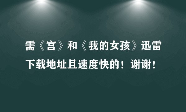 需《宫》和《我的女孩》迅雷下载地址且速度快的！谢谢！