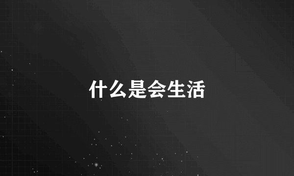 什么是会生活