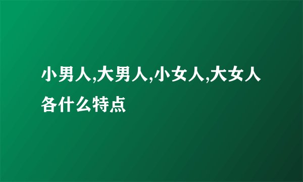 小男人,大男人,小女人,大女人各什么特点