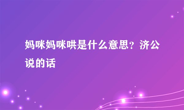 妈咪妈咪哄是什么意思？济公说的话