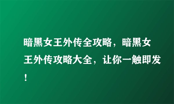 暗黑女王外传全攻略，暗黑女王外传攻略大全，让你一触即发！
