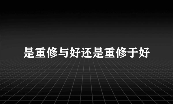 是重修与好还是重修于好