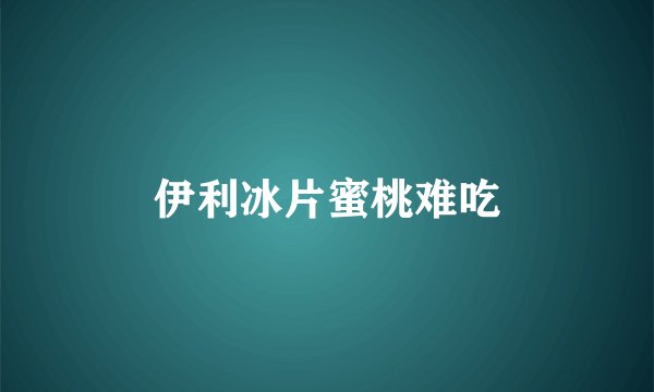伊利冰片蜜桃难吃