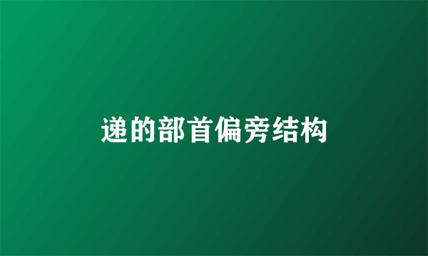 递的部首偏旁结构