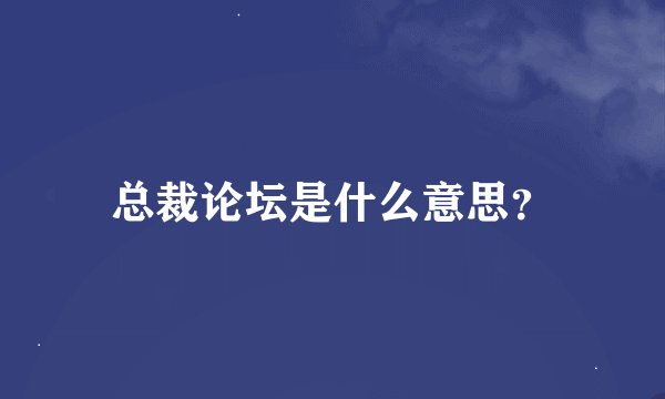 总裁论坛是什么意思？