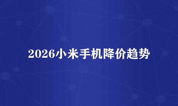 2026小米手机降价趋势