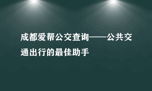 成都爱帮公交查询——公共交通出行的最佳助手