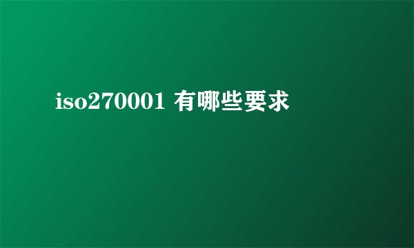 iso270001 有哪些要求