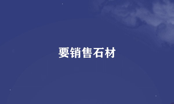 要销售石材