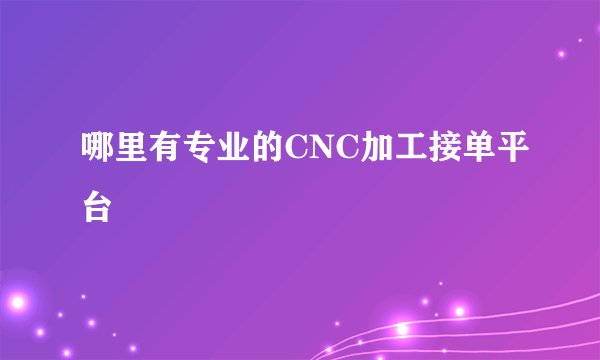 哪里有专业的CNC加工接单平台