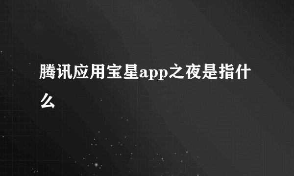 腾讯应用宝星app之夜是指什么