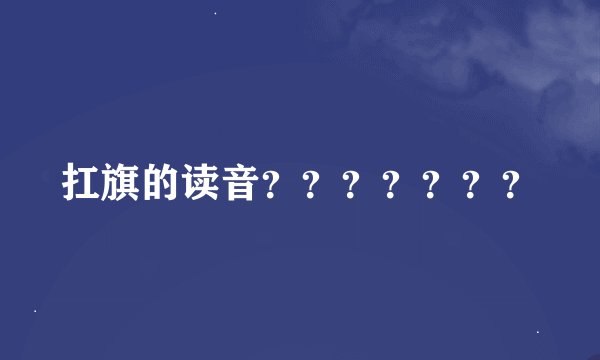 扛旗的读音？？？？？？？