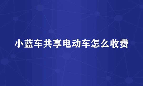 小蓝车共享电动车怎么收费