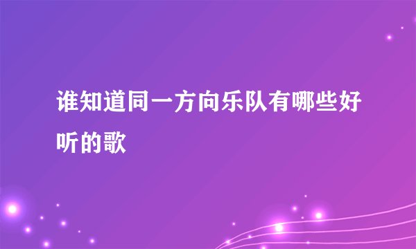 谁知道同一方向乐队有哪些好听的歌