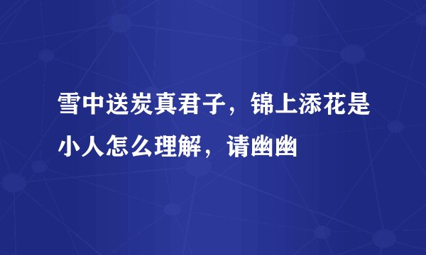 雪中送炭真君子，锦上添花是小人怎么理解，请幽幽