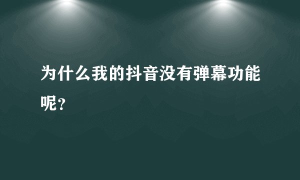 为什么我的抖音没有弹幕功能呢？