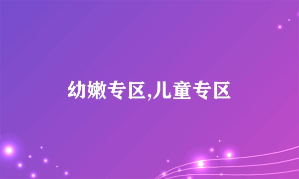 幼嫩专区,儿童专区