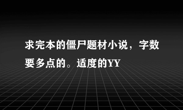 求完本的僵尸题材小说，字数要多点的。适度的YY