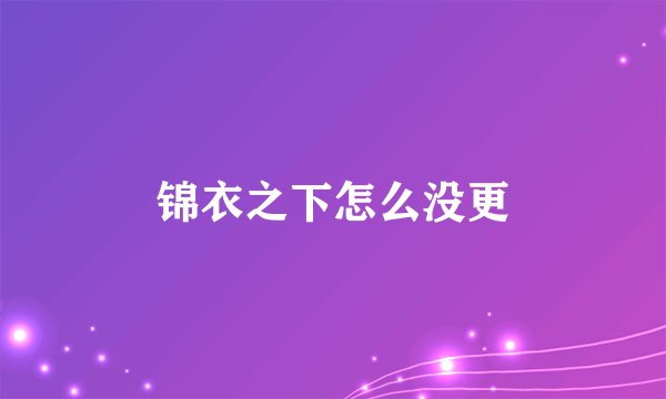 锦衣之下怎么没更