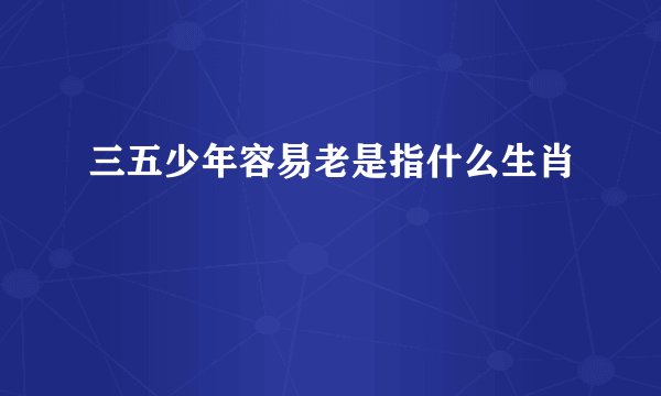 三五少年容易老是指什么生肖