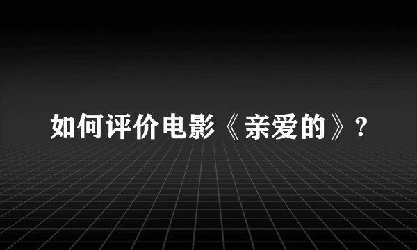 如何评价电影《亲爱的》?