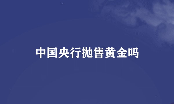 中国央行抛售黄金吗