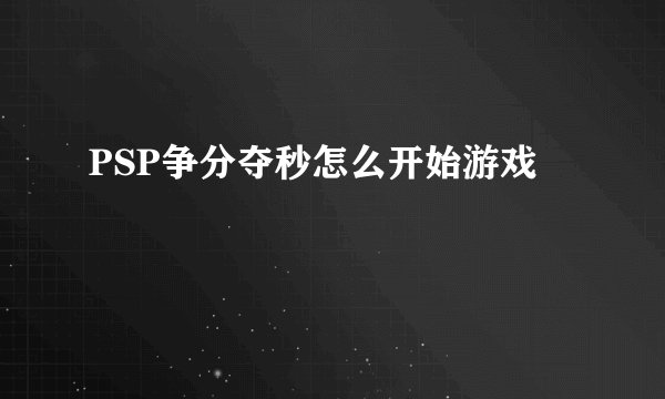 PSP争分夺秒怎么开始游戏