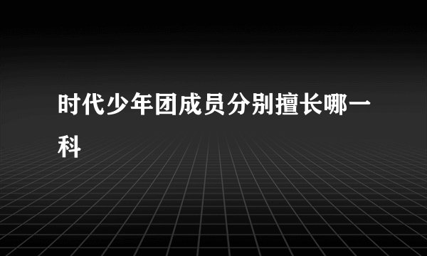 时代少年团成员分别擅长哪一科