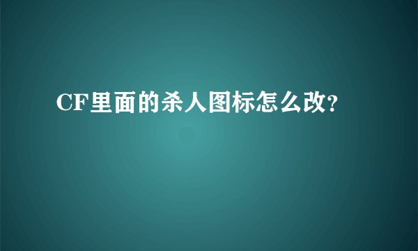 CF里面的杀人图标怎么改？