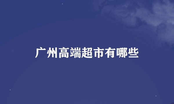 广州高端超市有哪些