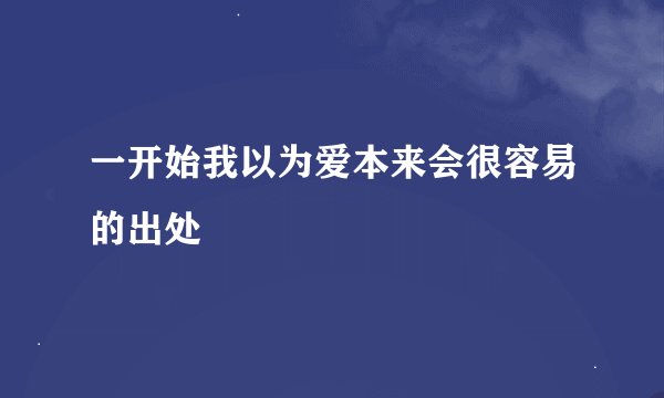 一开始我以为爱本来会很容易的出处