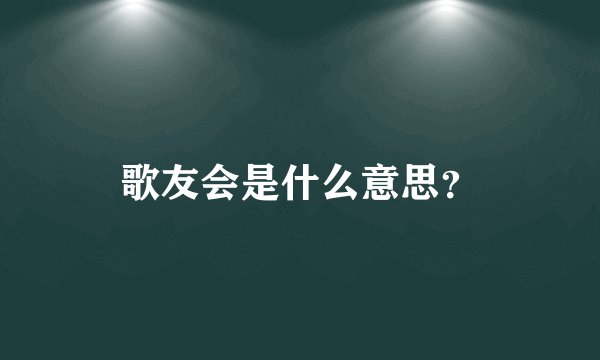 歌友会是什么意思?
