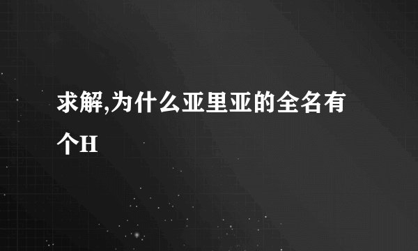 求解,为什么亚里亚的全名有个H