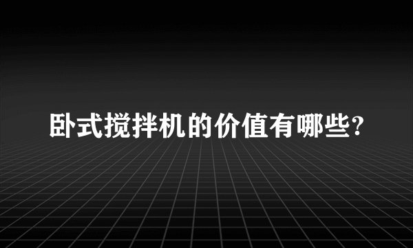 卧式搅拌机的价值有哪些?