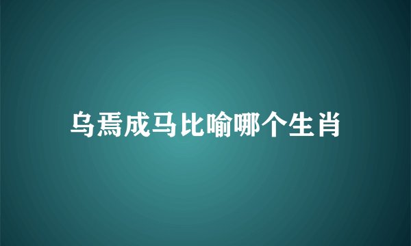 乌焉成马比喻哪个生肖