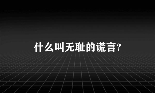 什么叫无耻的谎言?