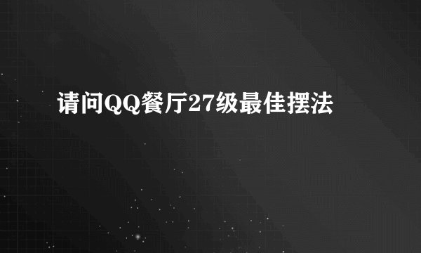 请问QQ餐厅27级最佳摆法