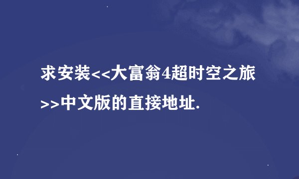 求安装<<大富翁4超时空之旅>>中文版的直接地址.