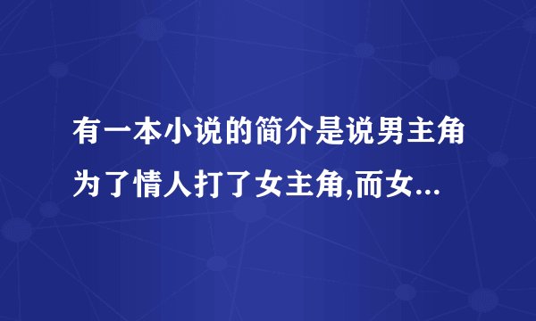 有一本小说的简介是说男主角为了情人打了女主角,而女主角已经怀了7,8个月的身