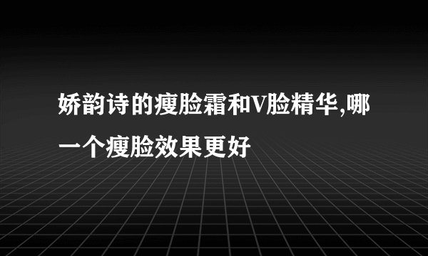娇韵诗的瘦脸霜和V脸精华,哪一个瘦脸效果更好