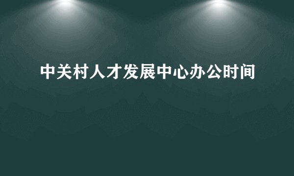 中关村人才发展中心办公时间